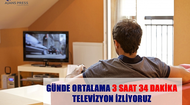 Günde ortalama 3 saat 34 dakika televizyon izliyoruz