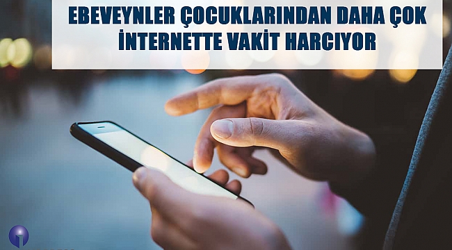 Ebeveynler çocuklarından daha çok internette vakit harcıyor