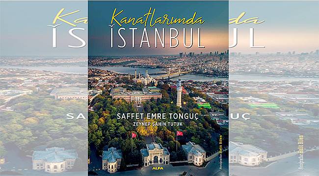 İSTANBUL ANLATICISI SAFFET EMRE TONGUÇ'TAN ÖZEL BİR KİTAP: KANATLARIMDA İSTANBUL