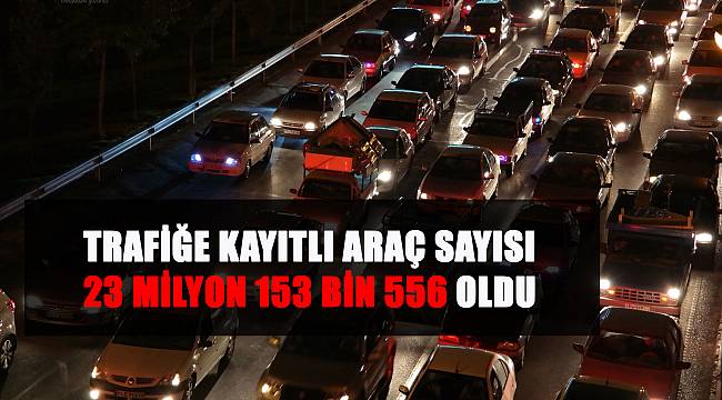 Trafiğe kayıtlı araç sayısı 23 milyon 153 bin 556 oldu 