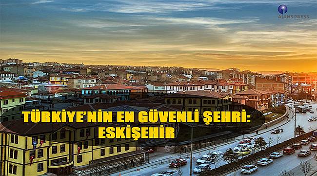 Türkiye'nin en güvenli şehri: Eskişehir