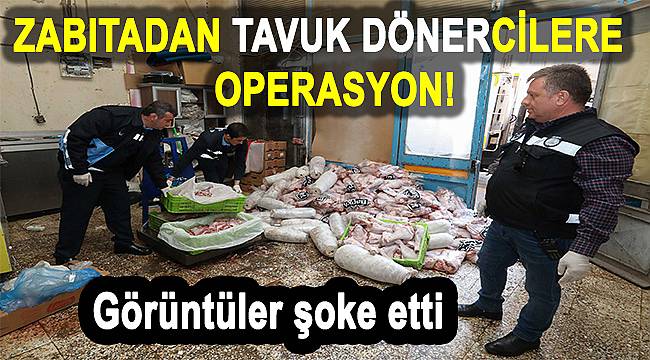 Tavuk döner operasyonu: 3 ton sağlıksız et imha edildi