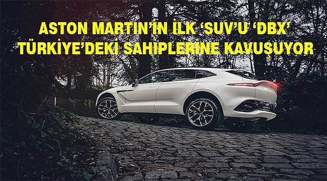 Aston Martin'in ilk 'SUV'u 'DBX' Türkiye'deki sahiplerine kavuşuyor 