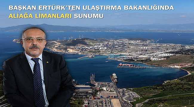 Başkan Ertürk'ten Ulaştırma Bakanlığında Aliağa Limanları Sunumu
