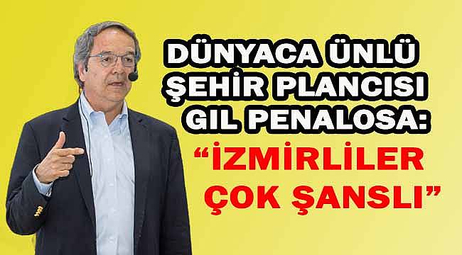  Dünyaca ünlü şehir plancısı Gil Penalosa: "Tanrı İzmirlilere çok cömert davranmış"