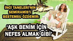 İnci Taneleri'nin Semiramis'i Bestemsu Özdemir'den Samimi Açıklamalar