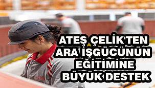 Ateş Çelik'ten Ara İşgücünün Eğitimine Büyük Destek 