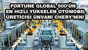 Chery, Fortune Global 500'de Zirveye Tırmanıyor: En Hızlı Yükselen Otomotiv Şirketi Oldu