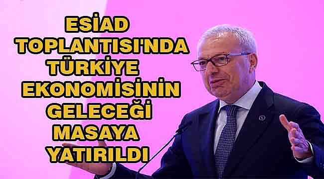 ESİAD Yüksek İstişare Konseyi Toplantısı: Adnan Bali'den Türkiye Ekonomisine Dörtlü Reçete 