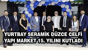 Yurtbay Seramik Düzce Celfi Yapı Market 15. Yılını Kutladı