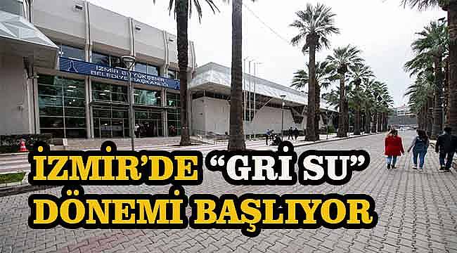 İzmir'de "Gri Su" dönemi başlıyor 